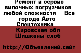 •	Ремонт и сервис вилочных погрузчиков (любой сложности) - Все города Авто » Спецтехника   . Кировская обл.,Шишканы слоб.